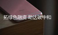 拓绿色融资 助达碳中和目标