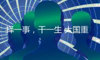 择一事，干一生 大国重器自己造