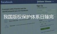 我国版权保护体系日臻完备，保障版权行业蓬勃发展