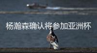 杨瀚森确认将参加亚洲杯，他曾吐槽很长时间没有正经放假了

！