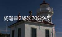 杨瀚森2战砍20分9板8助	�，3大短板完全暴露
！想成约基奇
，先改了吧