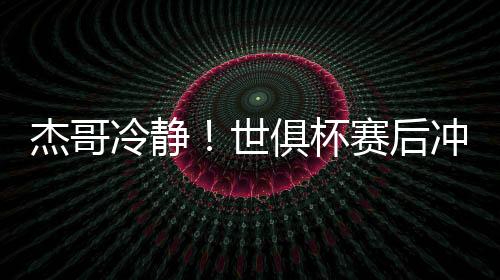 杰哥架被世俱杯赛后