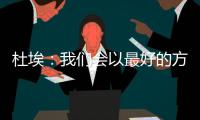 杜埃�：我们会以最好的方式对待比赛，目标是将奖杯带回巴黎