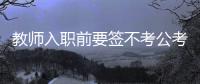 教师入职前要签不考公考编承诺书？当地通报：属实
，已纠正