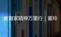 教育家精神万里行｜董玲
：持守边疆育桃李 教育之光暖边陲