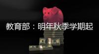 教育部：明年秋季学期起 全面推行入学准备和适应教育