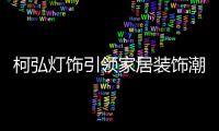 柯弘灯饰引领家居装饰潮流
，成就中国LED灯具品牌的新标杆!
