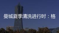 曼城夏季清洗进行时
：格拉利什或以4000万英镑离队，蓝月开启重建