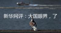 新华网评：大国眼界，了不起！