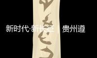 新时代·新长征｜贵州遵义
：基层组织迸发“新活力”