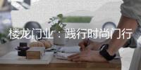 楼龙门业
：践行时尚门行业理念�，装点您诗意的家