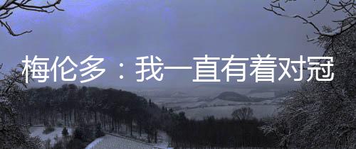 梅伦谢谢大家的多直对冠喜爱