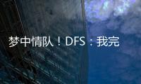 梦中情队！DFS：我完美契合火箭 我们完全有机会取得些特别的成就