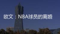 欧文
：NBA球员的离婚率是86% 这就像投篮命中率86%一样离谱