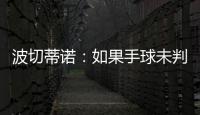 波切蒂诺：如果手球未判罚的是我们，体育场就会着火了