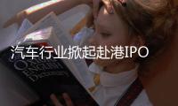 汽车行业掀起赴港IPO热潮，中意低成本融资渠道