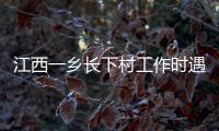 江西一乡长下村工作时遇害，官方通报
