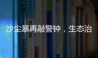 沙尘暴再敲警钟	，生态治理仍不能放松