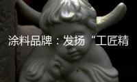 涂料品牌：发扬“工匠精神” 摆脱困境