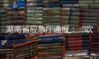湖南省应急厅通报：“吹哨人”获奖励