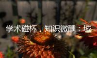 学术碰杯	，知识微醺：城市公共空间创意拓展
