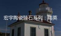 宏宇陶瓷臻石系列：精英气质中带点甜