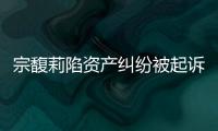 宗馥莉陷资产纠纷被起诉，三名原告自称是同父异母弟妹
，要求冻结18亿美元账户