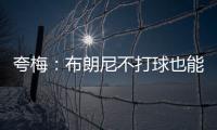 夸梅：布朗尼不打球也能过得很好 为何不把机会让给真正需要的人