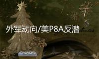 外军动向/美P8A反潜巡逻机 佩剑反舰导弹
