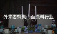 外来者蜂拥而至涂料行业，新兴力量叩响涂料行业大门
