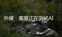 外媒：高盛正在测试AI工程师