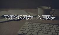 天涯论坛因为什么原因关闭的
？网友�：高人太多	，泄露的天机过多