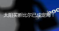 太阳买断比尔已成定局！15日到账1300万预付款
	，他在等这笔钱签字