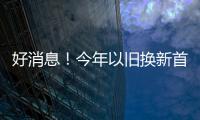好消息
！今年以旧换新首批资金810亿元来了
