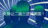 女排让二追三逆转美国�！9胜3负收官锁第五席位 1/4决赛将战波兰
