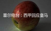塞尔电台：西甲回应皇马
，表示没有理由推迟首轮比赛