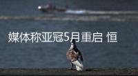 媒体称亚冠5月重启 恒大国安上港已开始集训