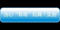 当心“有毒”玩具�！实测11款“捏捏乐”100%检出甲醛