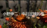 小野伸二�
：中日足球的差距在于球员，留洋也是中国足球需要的
