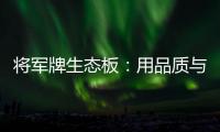 将军牌生态板：用品质与服务赢得信赖