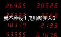 就不差钱！瓜帅新买入6500万先生存离队可能
，没有证明自己实力
