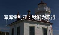 库库雷利亚：我们为取得的成就自豪，决赛中发生一些争执很正常