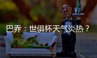 巴乔
：世俱杯天气炎热？我参加1994年美国世界杯时气温可能更高