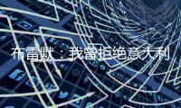 布雷默�：我曾拒绝意大利归化，安切洛蒂执教巴西对我是个积极因素