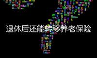 退休后还能转移养老保险关系吗
？人社部解答