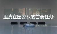 里皮在国家队的首要任务是什么