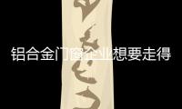 铝合金门窗企业想要走得更长远，必须记住这点