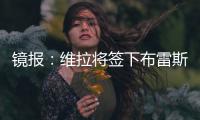 镜报�：维拉将签下布雷斯特门将比佐特，交易预计在周末完成