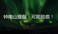 钟南山提醒
：可能致癌
！
