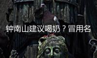 钟南山建议喝奶？冒用名人营销该打
！